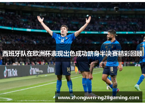 西班牙队在欧洲杯表现出色成功跻身半决赛精彩回顾