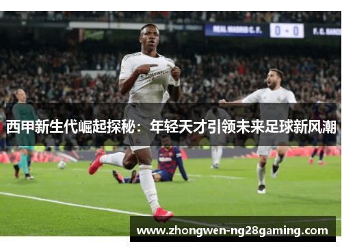西甲新生代崛起探秘：年轻天才引领未来足球新风潮