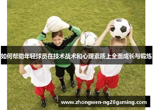 如何帮助年轻球员在技术战术和心理素质上全面成长与锻炼