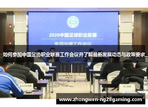 如何参加中国足协职业联赛工作会议并了解最新发展动态与政策要求