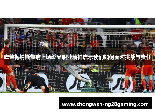 库普梅纳斯带病上场彰显职业精神启示我们如何面对挑战与责任