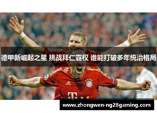 德甲新崛起之星 挑战拜仁霸权 谁能打破多年统治格局