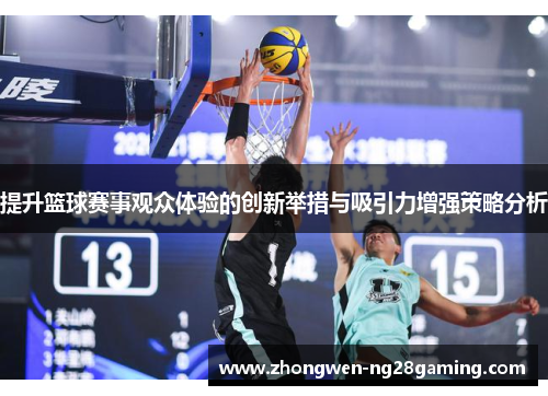 提升篮球赛事观众体验的创新举措与吸引力增强策略分析