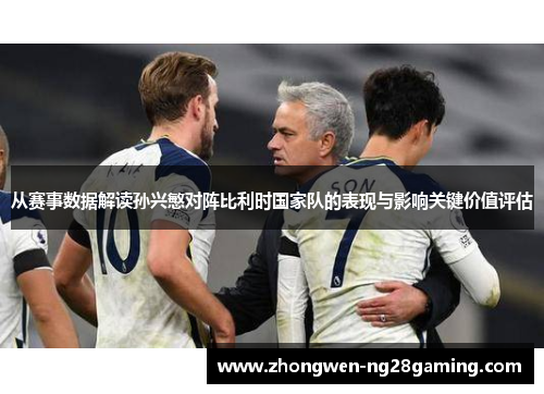 从赛事数据解读孙兴慜对阵比利时国家队的表现与影响关键价值评估 从赛事数据解读孙兴慜对阵比利时国家队的表现与影响关键价值评估