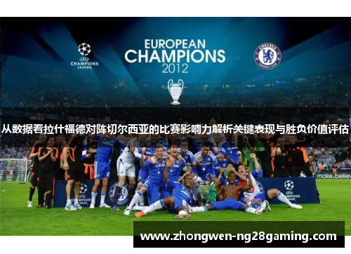 从数据看拉什福德对阵切尔西亚的比赛影响力解析关键表现与胜负价值评估 从数据看拉什福德对阵切尔西亚的比赛影响力解析关键表现与胜负价值评估