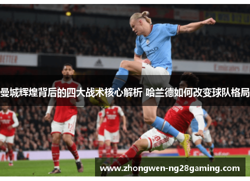 曼城辉煌背后的四大战术核心解析 哈兰德如何改变球队格局