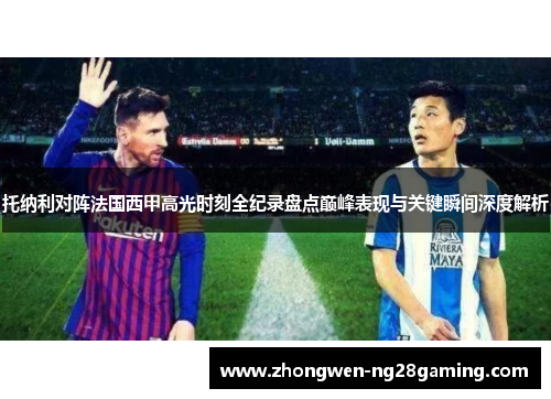 托纳利对阵法国西甲高光时刻全纪录盘点巅峰表现与关键瞬间深度解析 托纳利对阵法国西甲高光时刻全纪录盘点巅峰表现与关键瞬间深度解析