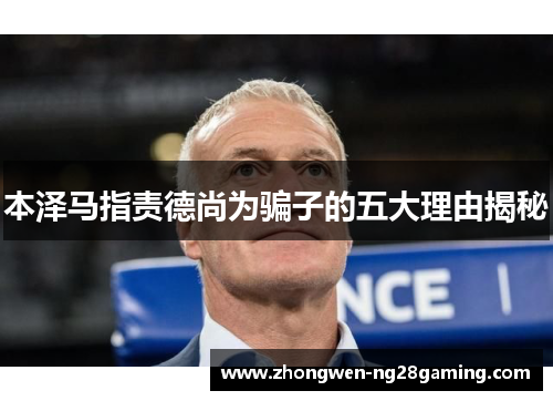 本泽马指责德尚为骗子的五大理由揭秘