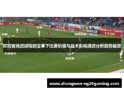欧冠客场进球规则变革下比赛价值与战术影响演进分析趋势展望