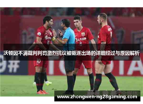 沃顿因不满裁判判罚激烈抗议被驱逐出场的详细经过与原因解析 沃顿因不满裁判判罚激烈抗议被驱逐出场的详细经过与原因解析