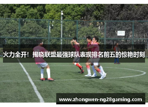 火力全开！揭晓联盟最强球队表现排名前五的惊艳时刻