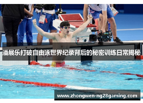 潘展乐打破自由泳世界纪录背后的秘密训练日常揭秘 潘展乐打破自由泳世界纪录背后的秘密训练日常揭秘