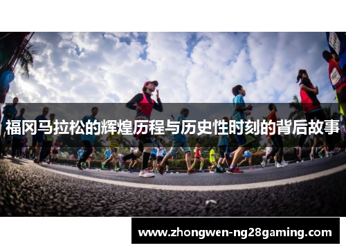福冈马拉松的辉煌历程与历史性时刻的背后故事 福冈马拉松的辉煌历程与历史性时刻的背后故事