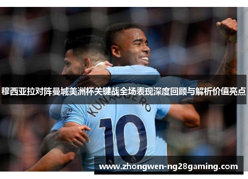 穆西亚拉对阵曼城美洲杯关键战全场表现深度回顾与解析价值亮点 穆西亚拉对阵曼城美洲杯关键战全场表现深度回顾与解析价值亮点