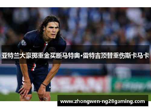 亚特兰大豪掷重金买断马特奥·雷特吉顶替重伤斯卡马卡