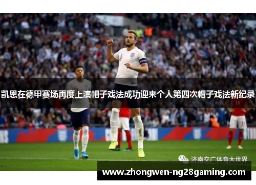 凯恩在德甲赛场再度上演帽子戏法成功迎来个人第四次帽子戏法新纪录