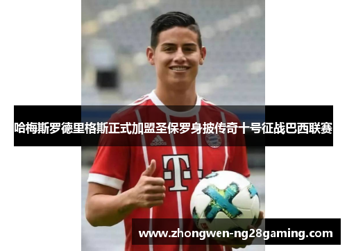 哈梅斯罗德里格斯正式加盟圣保罗身披传奇十号征战巴西联赛