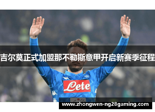 吉尔莫正式加盟那不勒斯意甲开启新赛季征程 吉尔莫正式加盟那不勒斯意甲开启新赛季征程