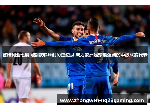 塞维利亚七度问鼎欧联杯创历史纪录 成为欧洲足球最强劲的中级联赛代表