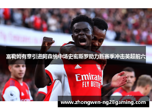 富勒姆有意引进阿森纳中场史密斯罗助力新赛季冲击英超前六 富勒姆有意引进阿森纳中场史密斯罗助力新赛季冲击英超前六