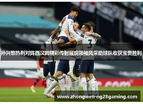 孙兴慜热刺对阵西汉姆精彩传射展现领袖风采助球队收获宝贵胜利 孙兴慜热刺对阵西汉姆精彩传射展现领袖风采助球队收获宝贵胜利