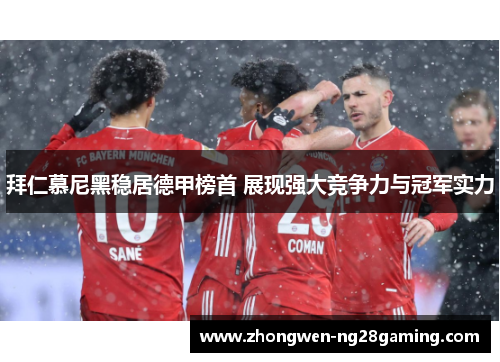 拜仁慕尼黑稳居德甲榜首 展现强大竞争力与冠军实力