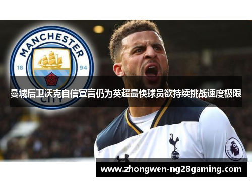 曼城后卫沃克自信宣言仍为英超最快球员欲持续挑战速度极限 曼城后卫沃克自信宣言仍为英超最快球员欲持续挑战速度极限