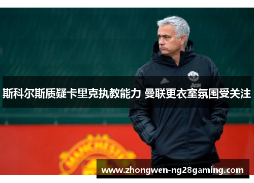 斯科尔斯质疑卡里克执教能力 曼联更衣室氛围受关注