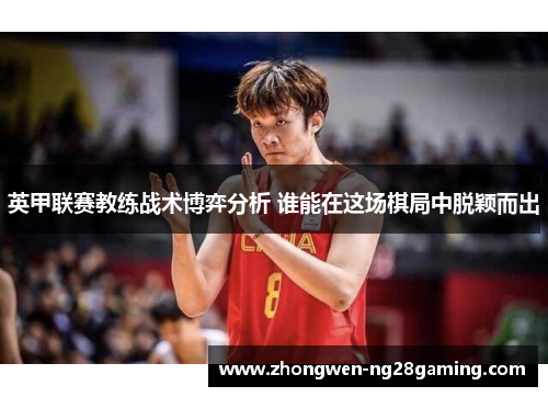 英甲联赛教练战术博弈分析 谁能在这场棋局中脱颖而出 英甲联赛教练战术博弈分析 谁能在这场棋局中脱颖而出