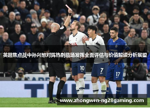 英超焦点战中孙兴慜对阵热刺临场发挥全面评估与价值解读分析展望