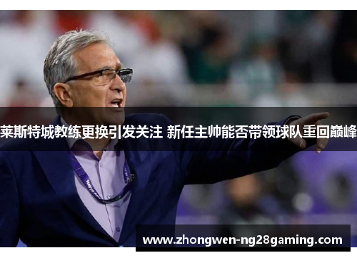 莱斯特城教练更换引发关注 新任主帅能否带领球队重回巅峰