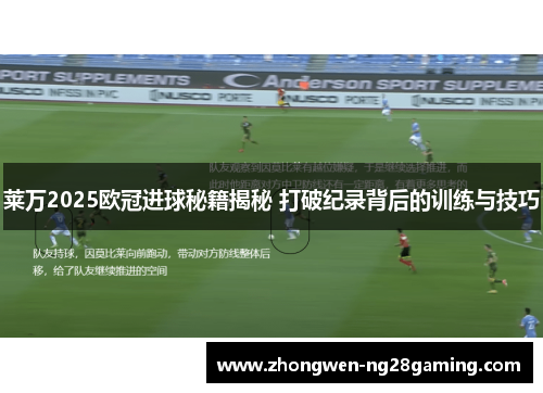 莱万2025欧冠进球秘籍揭秘 打破纪录背后的训练与技巧