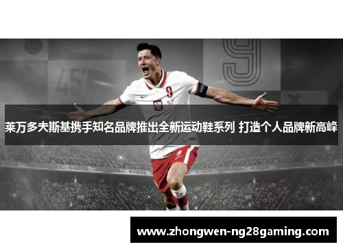 莱万多夫斯基携手知名品牌推出全新运动鞋系列 打造个人品牌新高峰