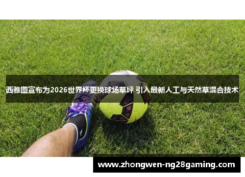 西雅图宣布为2026世界杯更换球场草坪 引入最新人工与天然草混合技术