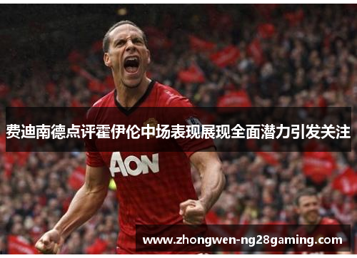 费迪南德点评霍伊伦中场表现展现全面潜力引发关注