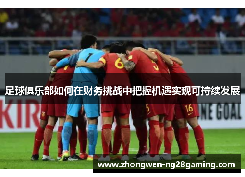 足球俱乐部如何在财务挑战中把握机遇实现可持续发展
