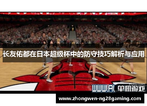 长友佑都在日本超级杯中的防守技巧解析与应用