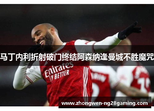 马丁内利折射破门终结阿森纳逢曼城不胜魔咒