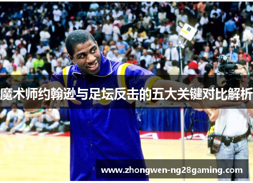 魔术师约翰逊与足坛反击的五大关键对比解析