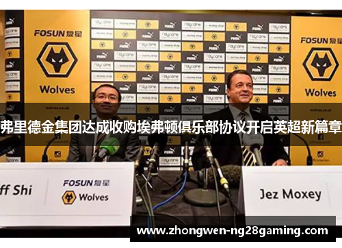 弗里德金集团达成收购埃弗顿俱乐部协议开启英超新篇章