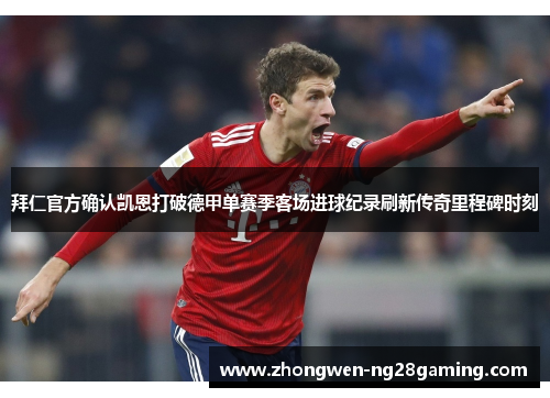 拜仁官方确认凯恩打破德甲单赛季客场进球纪录刷新传奇里程碑时刻