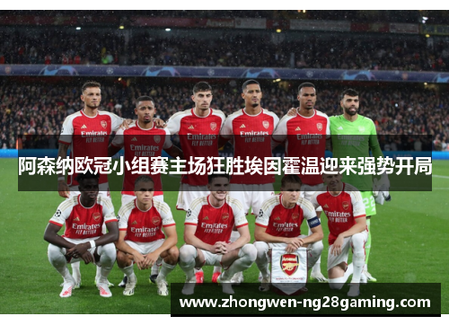 阿森纳欧冠小组赛主场狂胜埃因霍温迎来强势开局