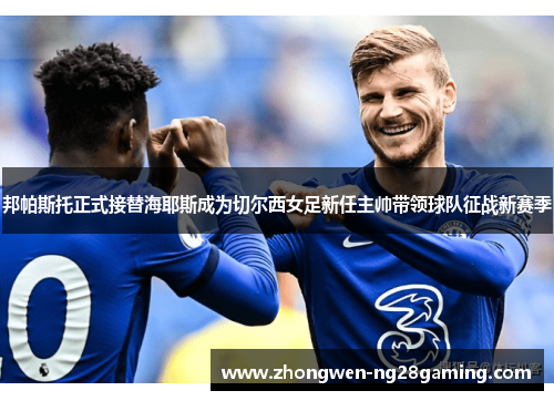 邦帕斯托正式接替海耶斯成为切尔西女足新任主帅带领球队征战新赛季