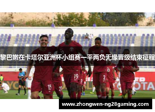 黎巴嫩在卡塔尔亚洲杯小组赛一平两负无缘晋级结束征程