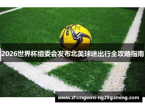 2026世界杯组委会发布北美球迷出行全攻略指南