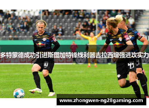 多特蒙德成功引进斯图加特锋线利器吉拉西增强进攻实力 多特蒙德成功引进斯图加特锋线利器吉拉西增强进攻实力