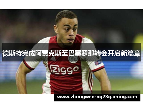 德斯特完成阿贾克斯至巴塞罗那转会开启新篇章 德斯特完成阿贾克斯至巴塞罗那转会开启新篇章