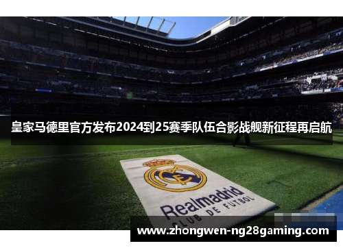 皇家马德里官方发布2024到25赛季队伍合影战舰新征程再启航 皇家马德里官方发布2024到25赛季队伍合影战舰新征程再启航